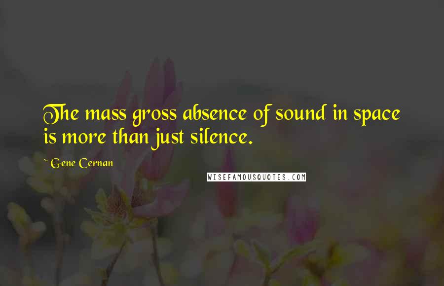 Gene Cernan Quotes: The mass gross absence of sound in space is more than just silence.