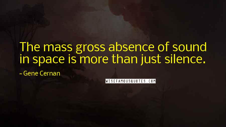 Gene Cernan Quotes: The mass gross absence of sound in space is more than just silence.