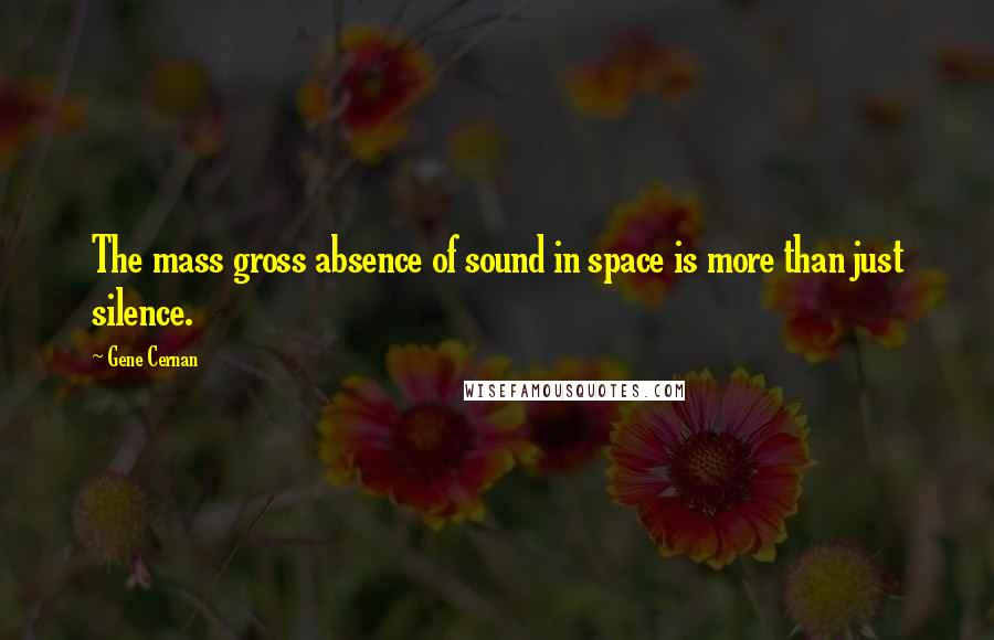 Gene Cernan Quotes: The mass gross absence of sound in space is more than just silence.