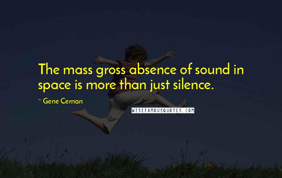 Gene Cernan Quotes: The mass gross absence of sound in space is more than just silence.