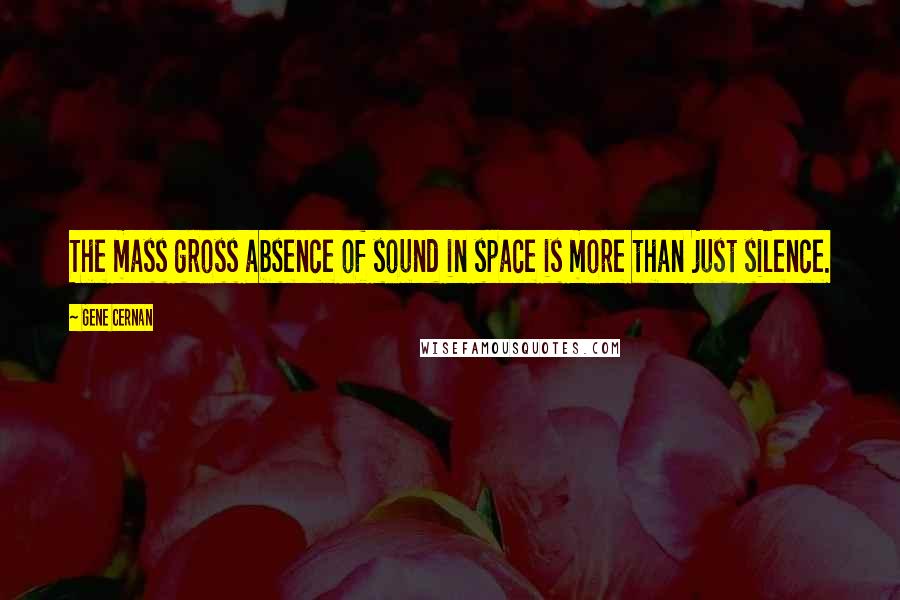 Gene Cernan Quotes: The mass gross absence of sound in space is more than just silence.