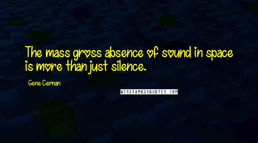 Gene Cernan Quotes: The mass gross absence of sound in space is more than just silence.