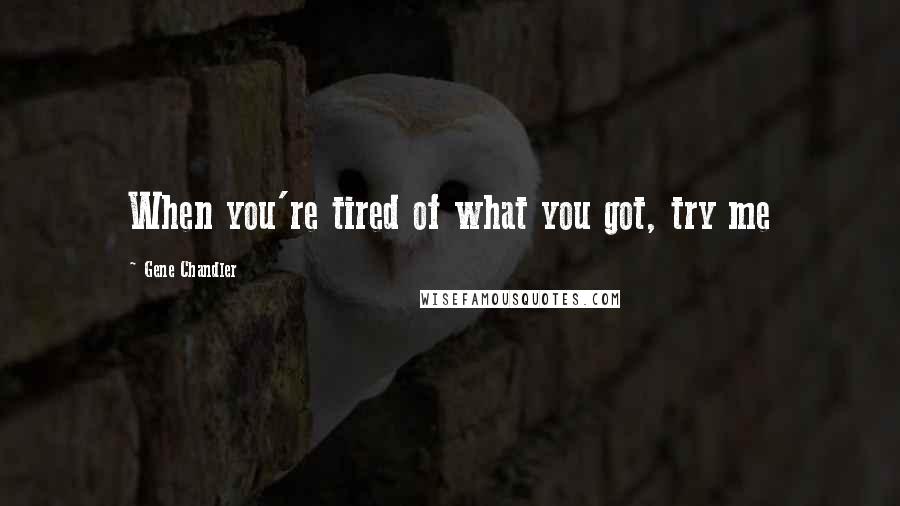 Gene Chandler Quotes: When you're tired of what you got, try me