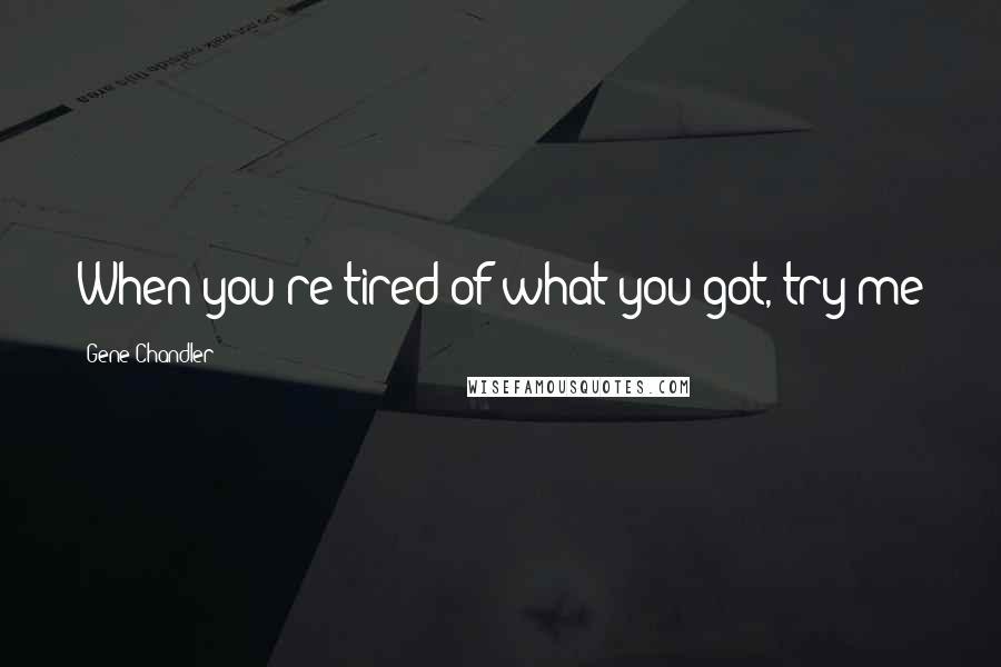 Gene Chandler Quotes: When you're tired of what you got, try me