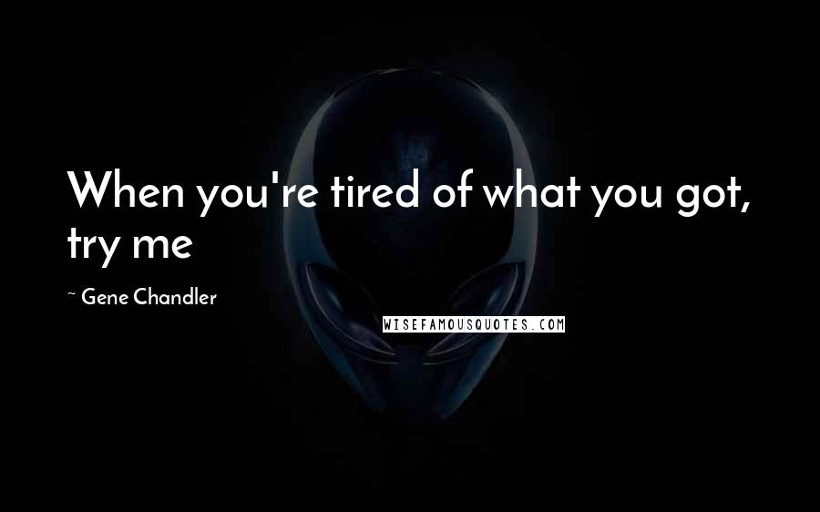 Gene Chandler Quotes: When you're tired of what you got, try me