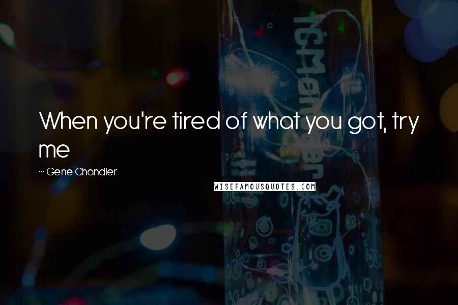 Gene Chandler Quotes: When you're tired of what you got, try me