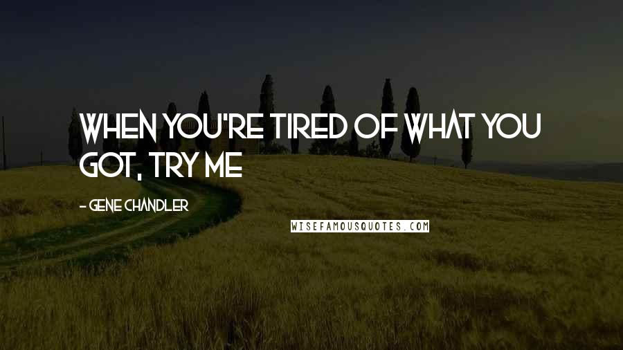 Gene Chandler Quotes: When you're tired of what you got, try me