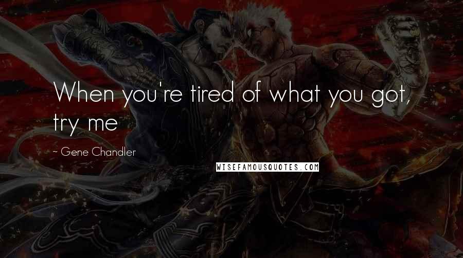 Gene Chandler Quotes: When you're tired of what you got, try me