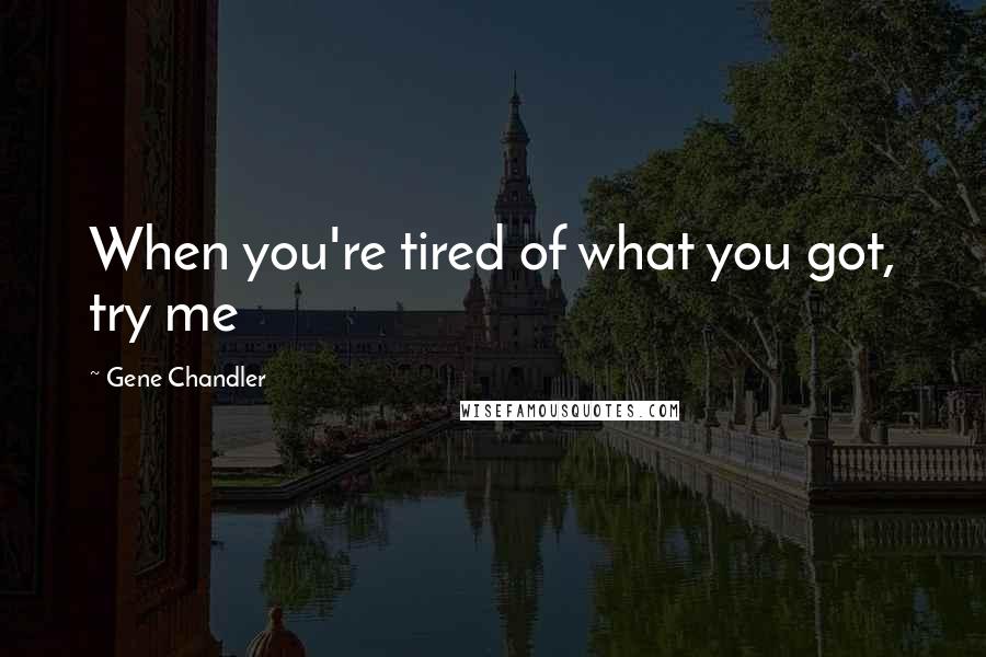 Gene Chandler Quotes: When you're tired of what you got, try me
