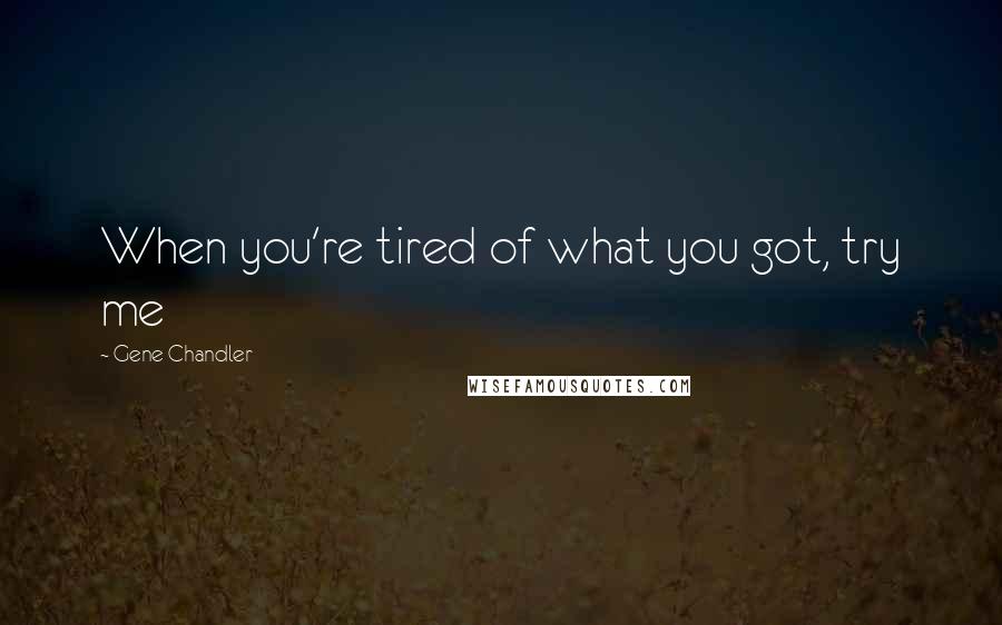 Gene Chandler Quotes: When you're tired of what you got, try me