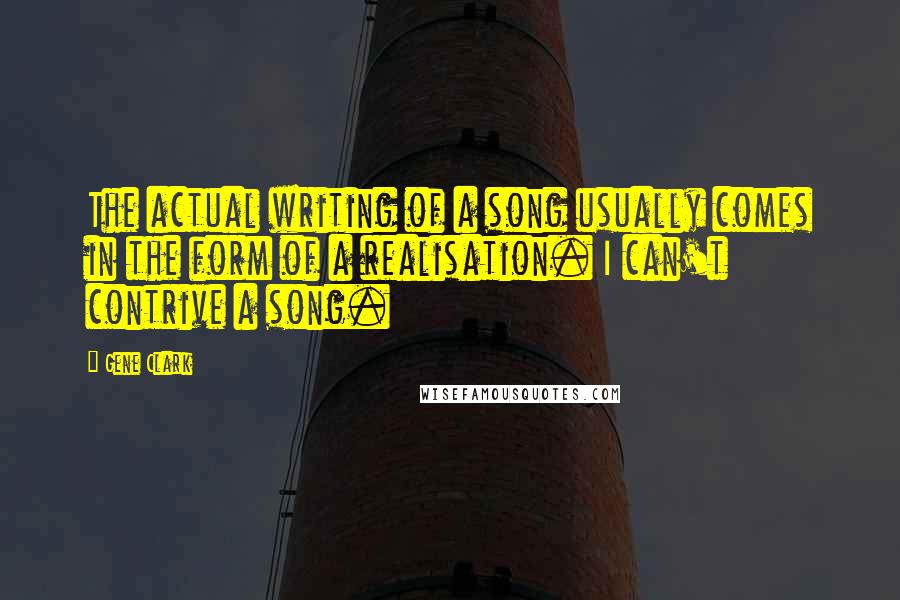 Gene Clark Quotes: The actual writing of a song usually comes in the form of a realisation. I can't contrive a song.