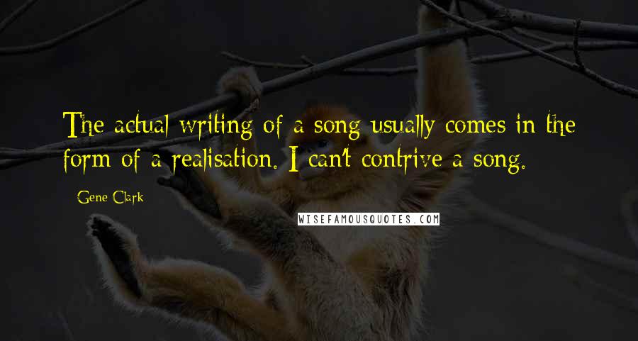 Gene Clark Quotes: The actual writing of a song usually comes in the form of a realisation. I can't contrive a song.