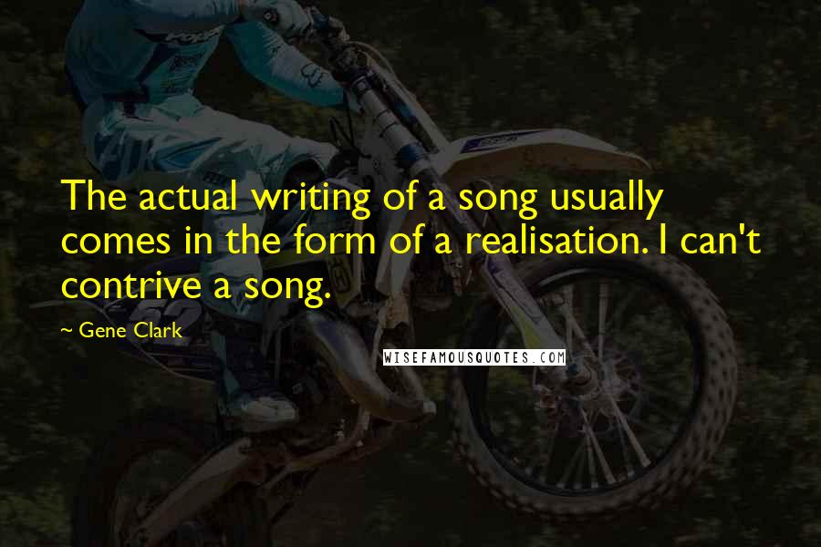 Gene Clark Quotes: The actual writing of a song usually comes in the form of a realisation. I can't contrive a song.