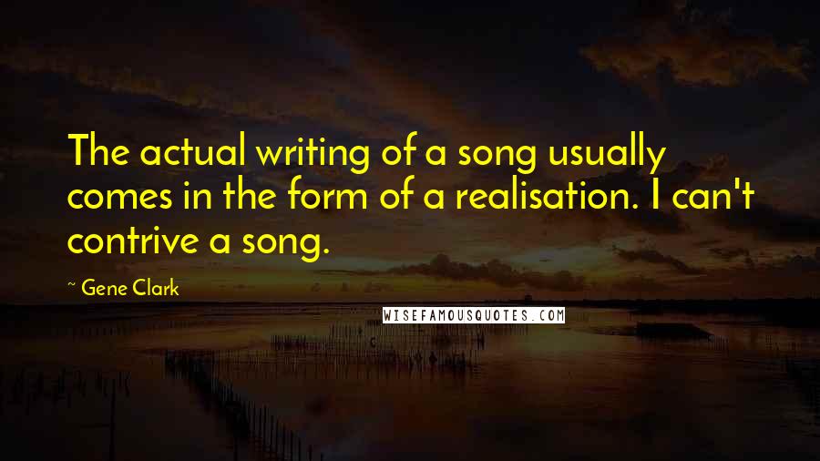 Gene Clark Quotes: The actual writing of a song usually comes in the form of a realisation. I can't contrive a song.