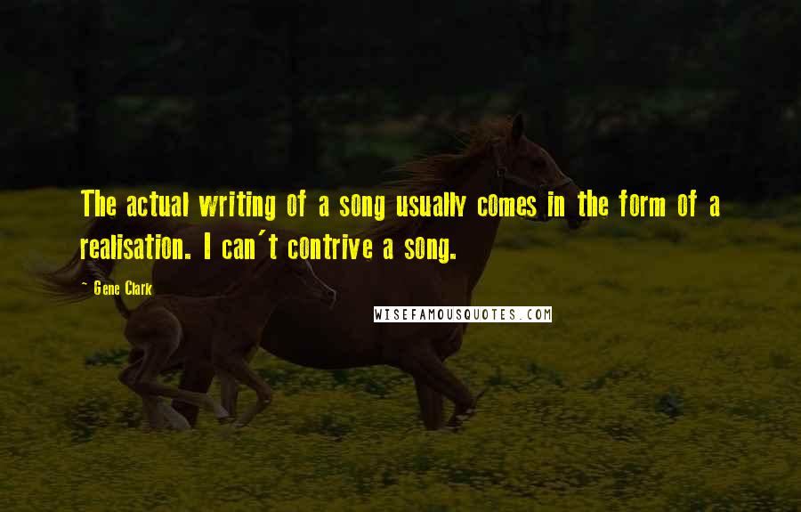 Gene Clark Quotes: The actual writing of a song usually comes in the form of a realisation. I can't contrive a song.