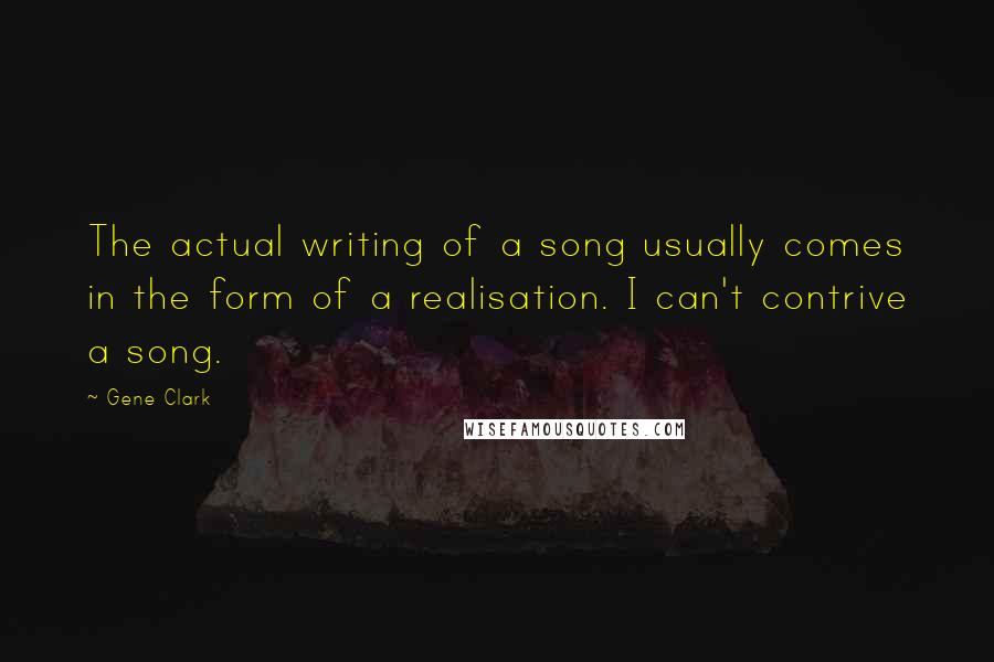Gene Clark Quotes: The actual writing of a song usually comes in the form of a realisation. I can't contrive a song.
