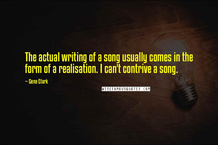 Gene Clark Quotes: The actual writing of a song usually comes in the form of a realisation. I can't contrive a song.