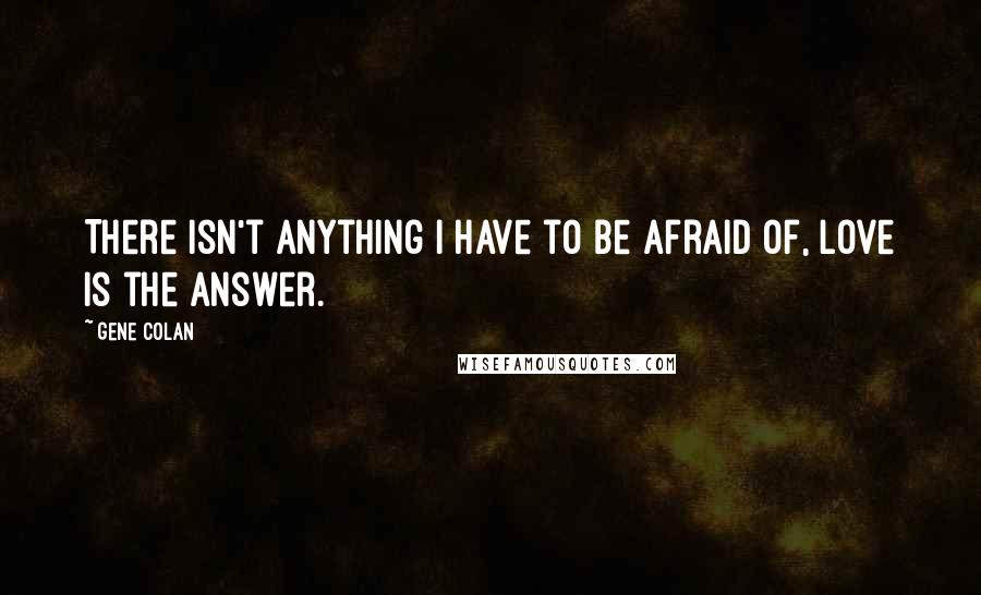 Gene Colan Quotes: There isn't anything I have to be afraid of, love is the answer.