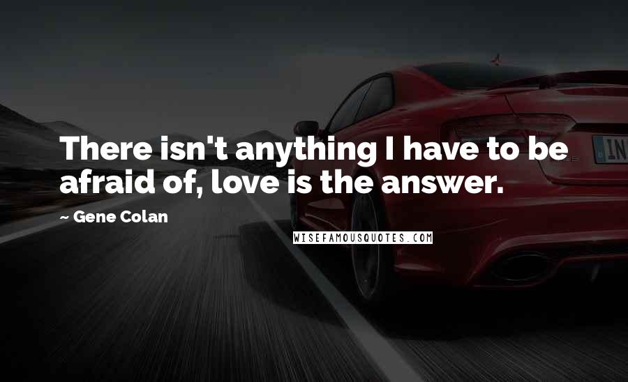 Gene Colan Quotes: There isn't anything I have to be afraid of, love is the answer.