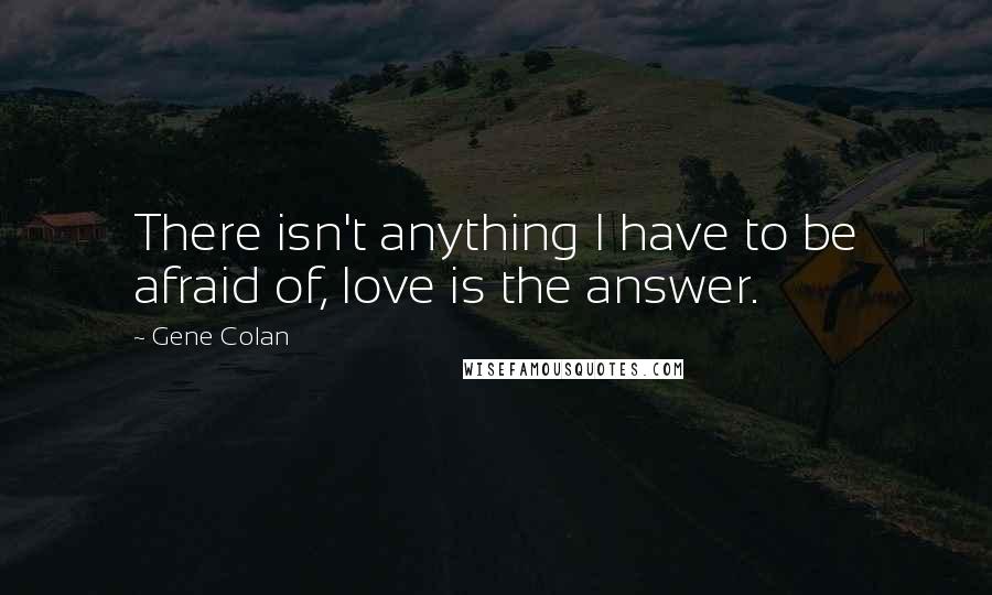 Gene Colan Quotes: There isn't anything I have to be afraid of, love is the answer.