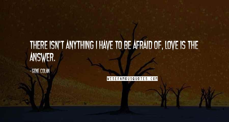 Gene Colan Quotes: There isn't anything I have to be afraid of, love is the answer.