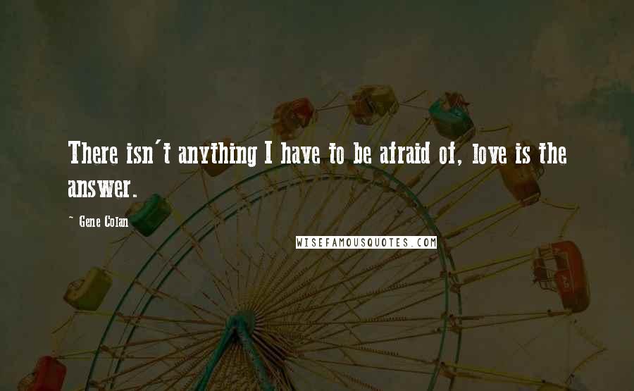 Gene Colan Quotes: There isn't anything I have to be afraid of, love is the answer.