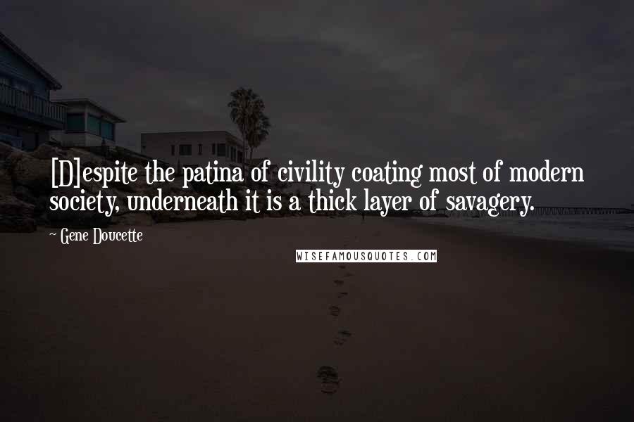 Gene Doucette Quotes: [D]espite the patina of civility coating most of modern society, underneath it is a thick layer of savagery.