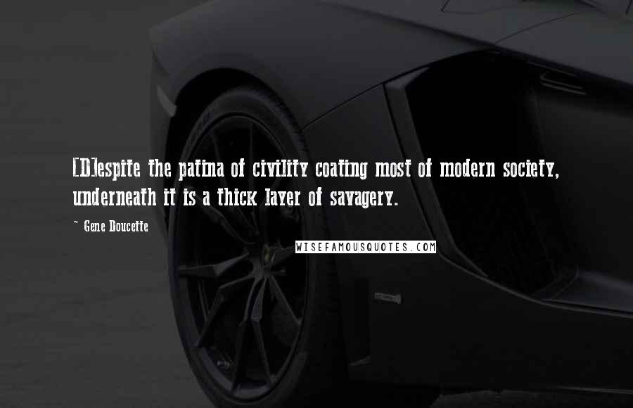 Gene Doucette Quotes: [D]espite the patina of civility coating most of modern society, underneath it is a thick layer of savagery.