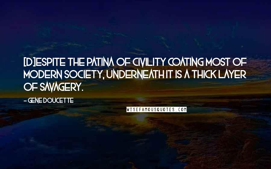 Gene Doucette Quotes: [D]espite the patina of civility coating most of modern society, underneath it is a thick layer of savagery.