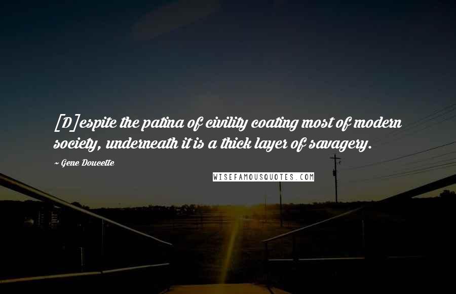 Gene Doucette Quotes: [D]espite the patina of civility coating most of modern society, underneath it is a thick layer of savagery.