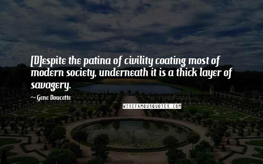 Gene Doucette Quotes: [D]espite the patina of civility coating most of modern society, underneath it is a thick layer of savagery.