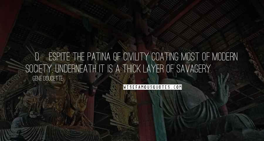 Gene Doucette Quotes: [D]espite the patina of civility coating most of modern society, underneath it is a thick layer of savagery.