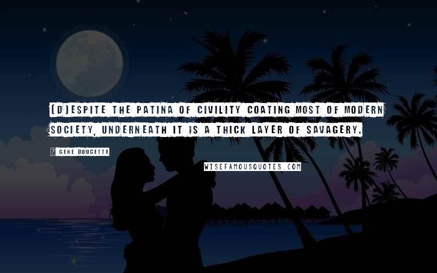 Gene Doucette Quotes: [D]espite the patina of civility coating most of modern society, underneath it is a thick layer of savagery.