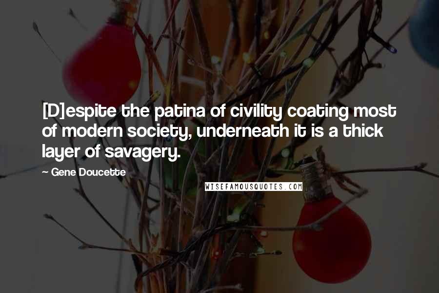 Gene Doucette Quotes: [D]espite the patina of civility coating most of modern society, underneath it is a thick layer of savagery.
