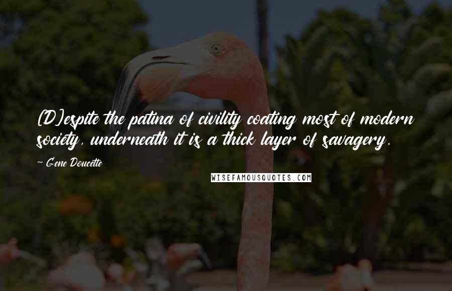 Gene Doucette Quotes: [D]espite the patina of civility coating most of modern society, underneath it is a thick layer of savagery.