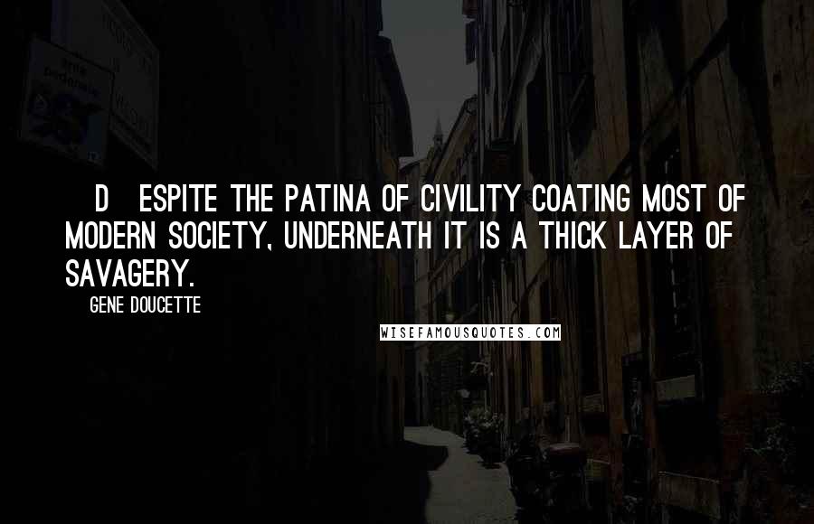 Gene Doucette Quotes: [D]espite the patina of civility coating most of modern society, underneath it is a thick layer of savagery.