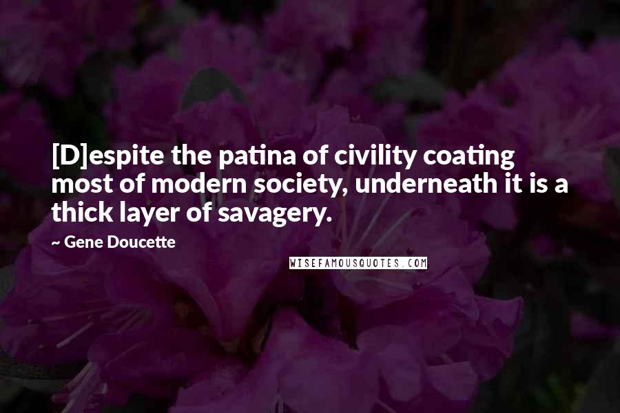 Gene Doucette Quotes: [D]espite the patina of civility coating most of modern society, underneath it is a thick layer of savagery.