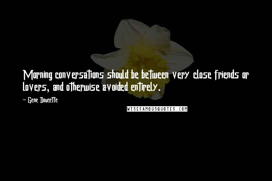 Gene Doucette Quotes: Morning conversations should be between very close friends or lovers, and otherwise avoided entirely.