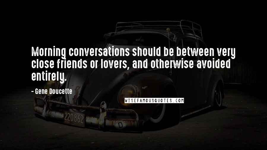 Gene Doucette Quotes: Morning conversations should be between very close friends or lovers, and otherwise avoided entirely.