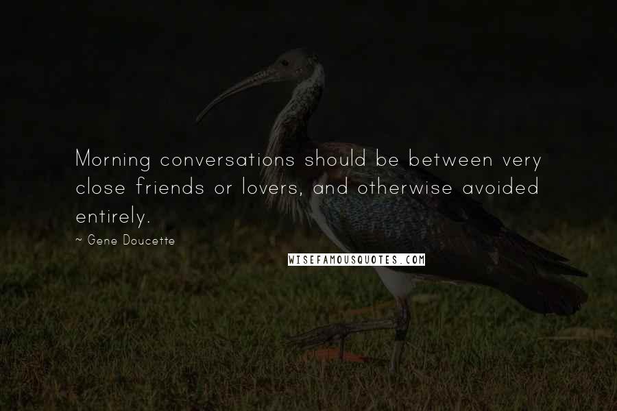 Gene Doucette Quotes: Morning conversations should be between very close friends or lovers, and otherwise avoided entirely.