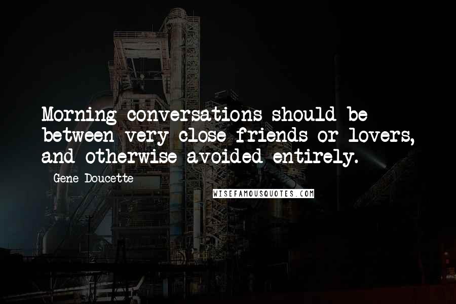 Gene Doucette Quotes: Morning conversations should be between very close friends or lovers, and otherwise avoided entirely.