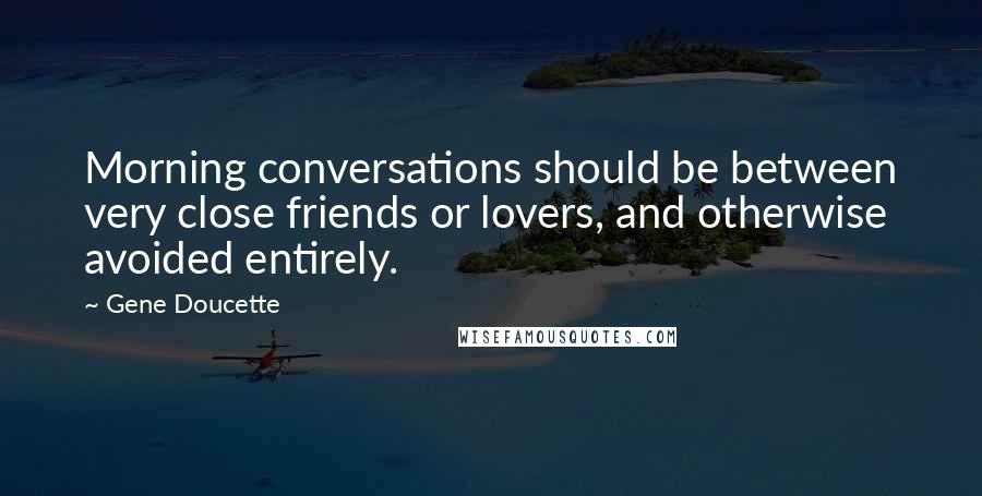 Gene Doucette Quotes: Morning conversations should be between very close friends or lovers, and otherwise avoided entirely.