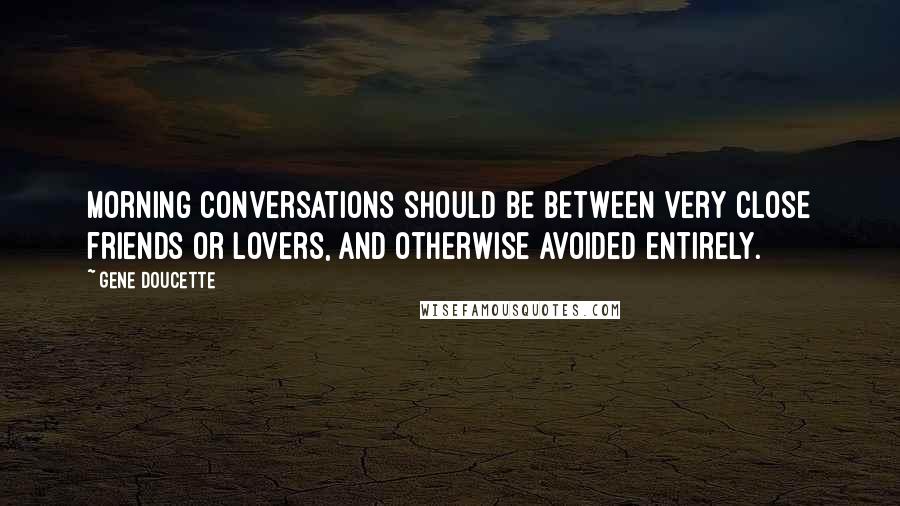 Gene Doucette Quotes: Morning conversations should be between very close friends or lovers, and otherwise avoided entirely.