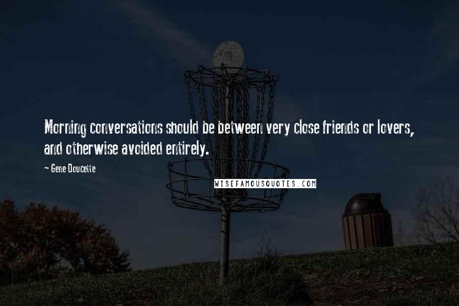 Gene Doucette Quotes: Morning conversations should be between very close friends or lovers, and otherwise avoided entirely.