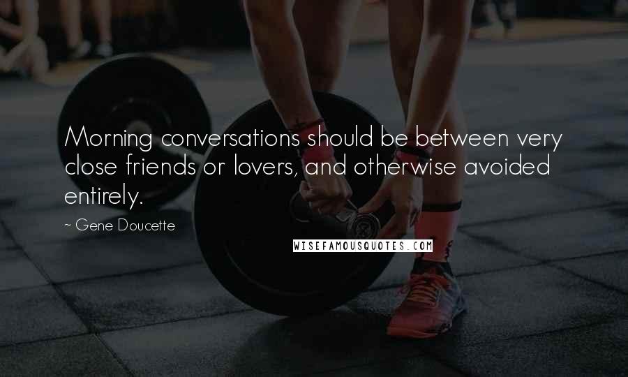 Gene Doucette Quotes: Morning conversations should be between very close friends or lovers, and otherwise avoided entirely.