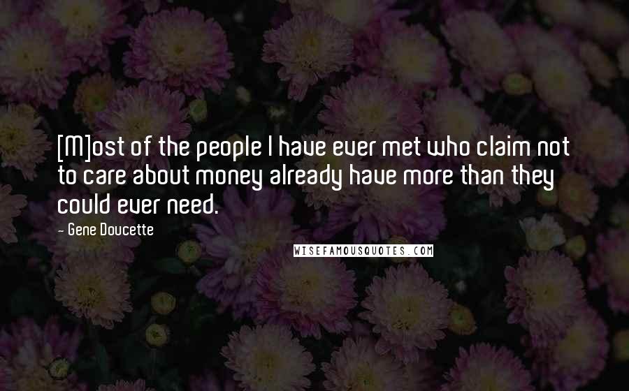 Gene Doucette Quotes: [M]ost of the people I have ever met who claim not to care about money already have more than they could ever need.