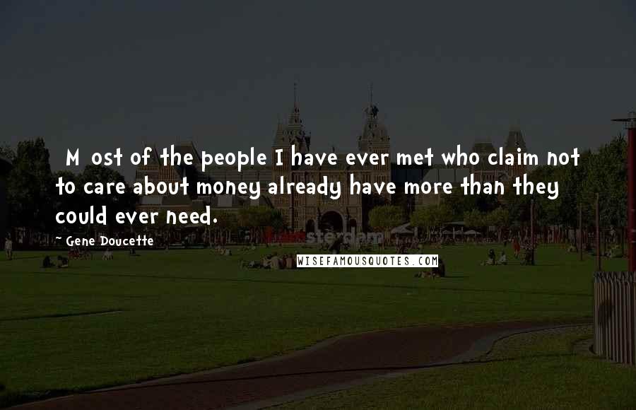 Gene Doucette Quotes: [M]ost of the people I have ever met who claim not to care about money already have more than they could ever need.