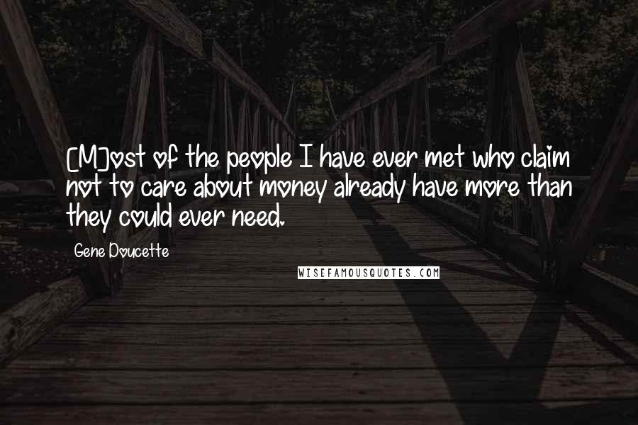 Gene Doucette Quotes: [M]ost of the people I have ever met who claim not to care about money already have more than they could ever need.