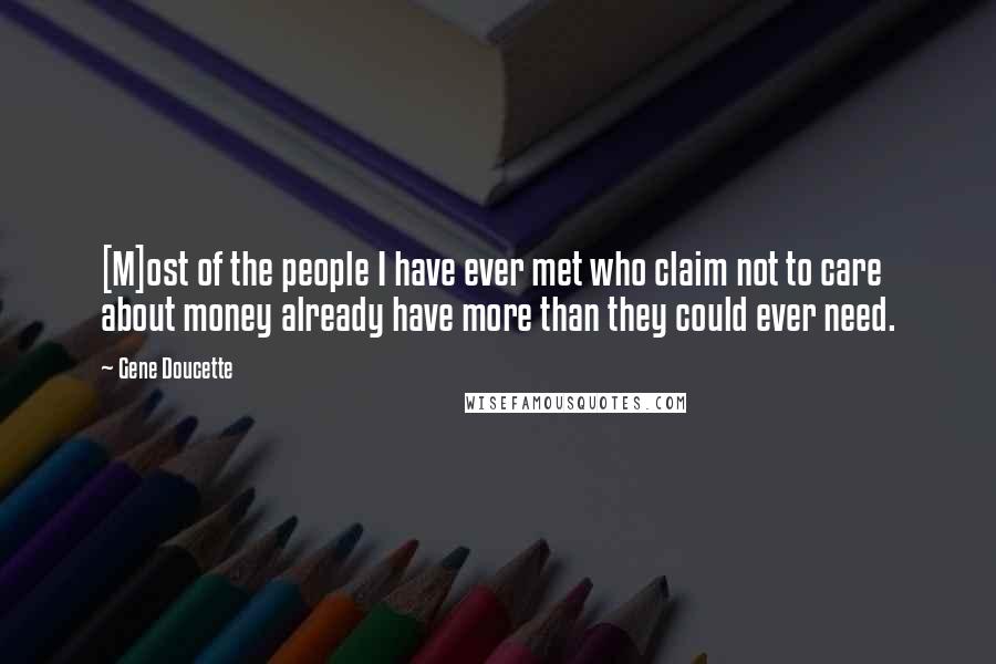 Gene Doucette Quotes: [M]ost of the people I have ever met who claim not to care about money already have more than they could ever need.