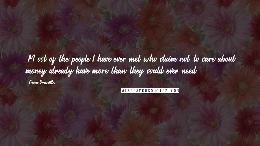 Gene Doucette Quotes: [M]ost of the people I have ever met who claim not to care about money already have more than they could ever need.